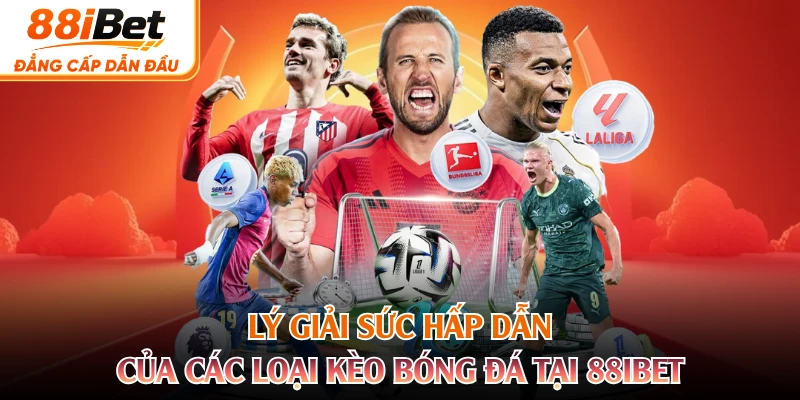 Lý giải sức hấp dẫn của các loại kèo bóng đá tại 88IBET 