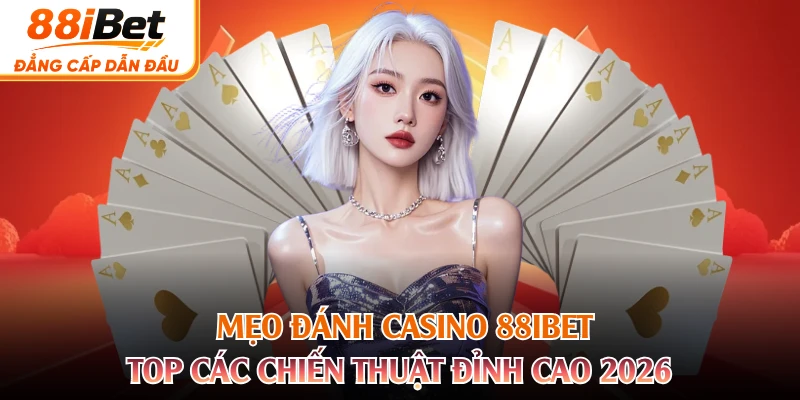 Mẹo Đánh Casino 88IBET - Top Các Chiến Thuật Đỉnh Cao 2026