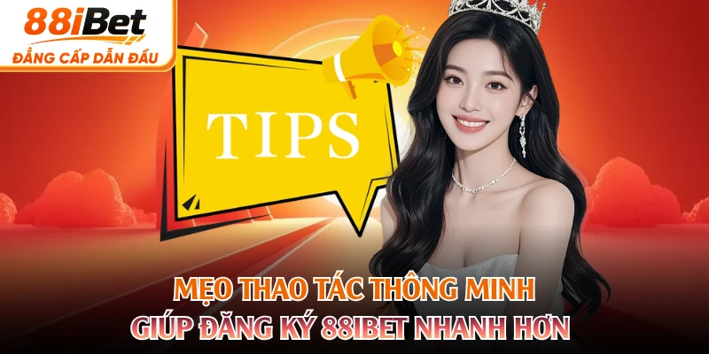 Mẹo thao tác thông minh giúp đăng ký 88IBET nhanh hơn 