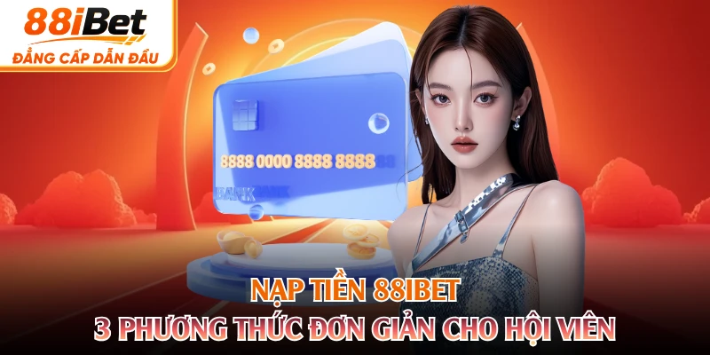 Nạp Tiền 88IBET - 3 Phương Thức Đơn Giản Cho Hội Viên