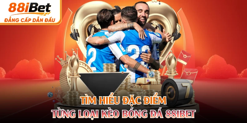 Tìm hiểu đặc điểm từng loại kèo bóng đá 88IBET 